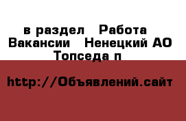  в раздел : Работа » Вакансии . Ненецкий АО,Топседа п.